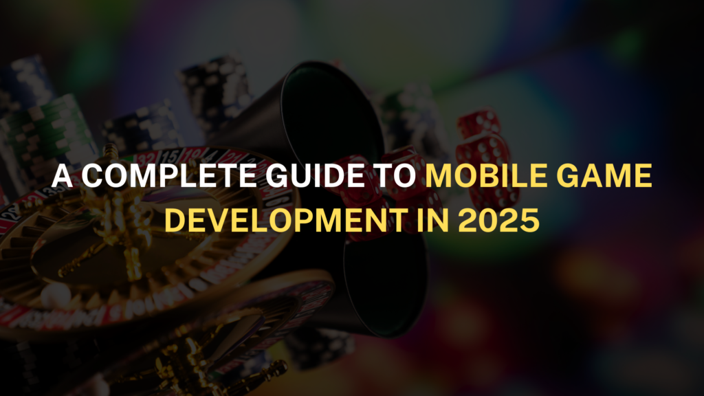 A Complete Guide to Mobile Game Development in 2025